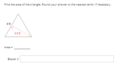 Find the area of the triangle. Round your answer to the nearest tenth, if necessary-
s ft
6.9 ft
Area =
Blank 1:
