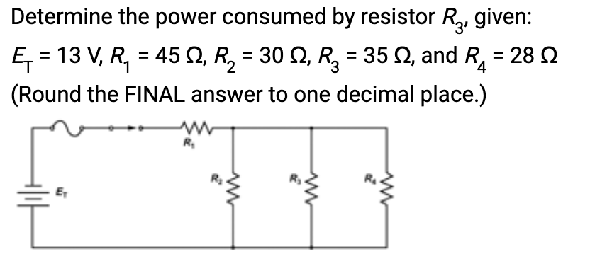 Determine the power consumed by resistor R₂, given:
Ę₁ = 13 V, R₁ = 45 Q, R₂ = 30 N, R² = 35 N, and R₁ = 28
(Round the FINAL answer to one decimal place.)
4
R₁
ww