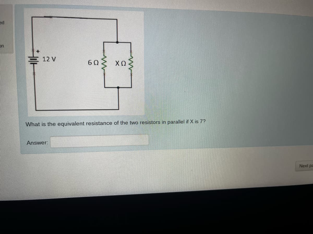 ed
on
12 V
6Q
ΧΩ
What is the equivalent resistance of the two resistors in parallel if X is 7?
Answer:
Next pa