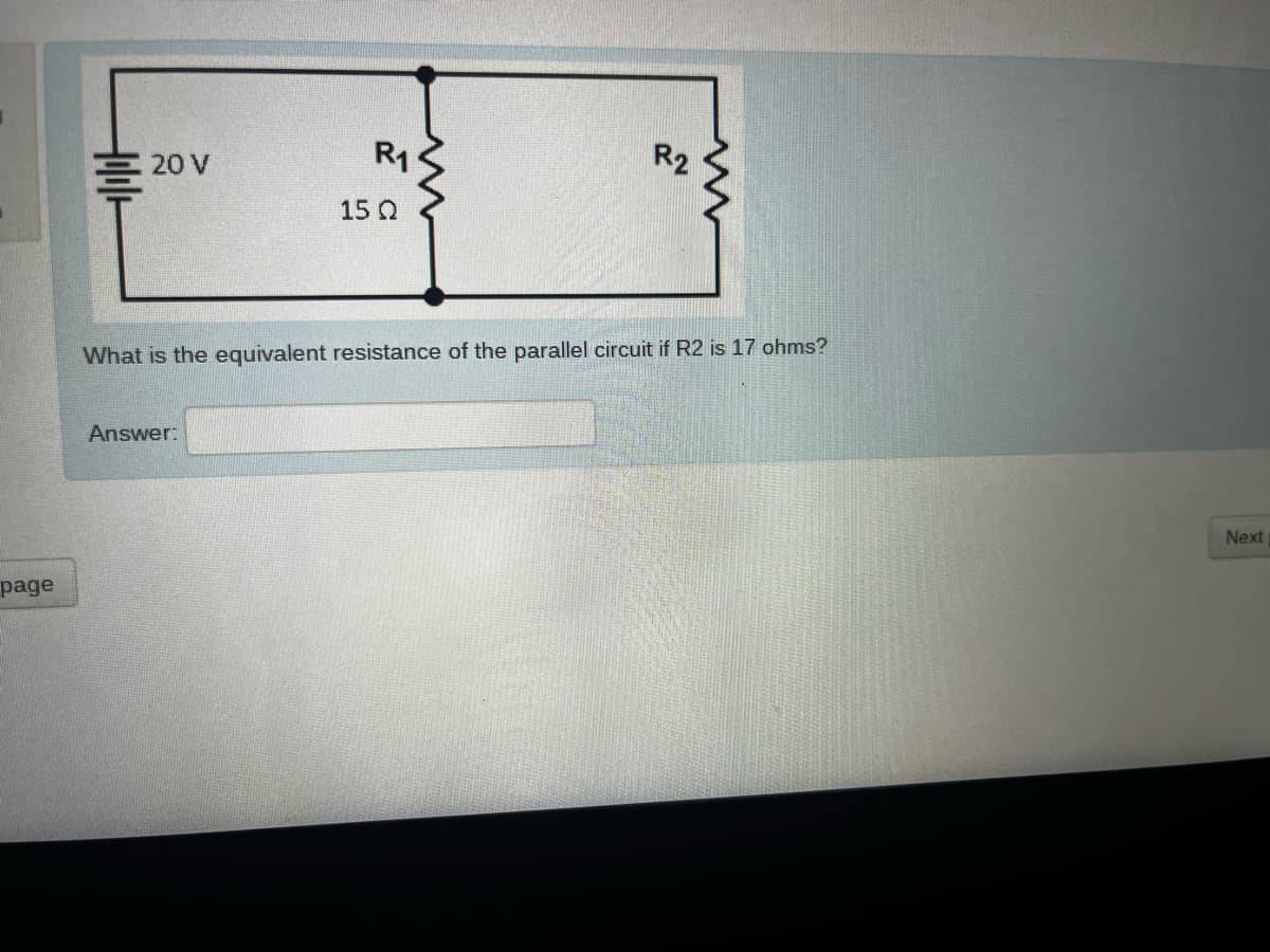 page
Holdle
R₁
2
R₂
www
20 V
15Ω
What is the equivalent resistance of the parallel circuit if R2 is 17 ohms?
Answer:
Next