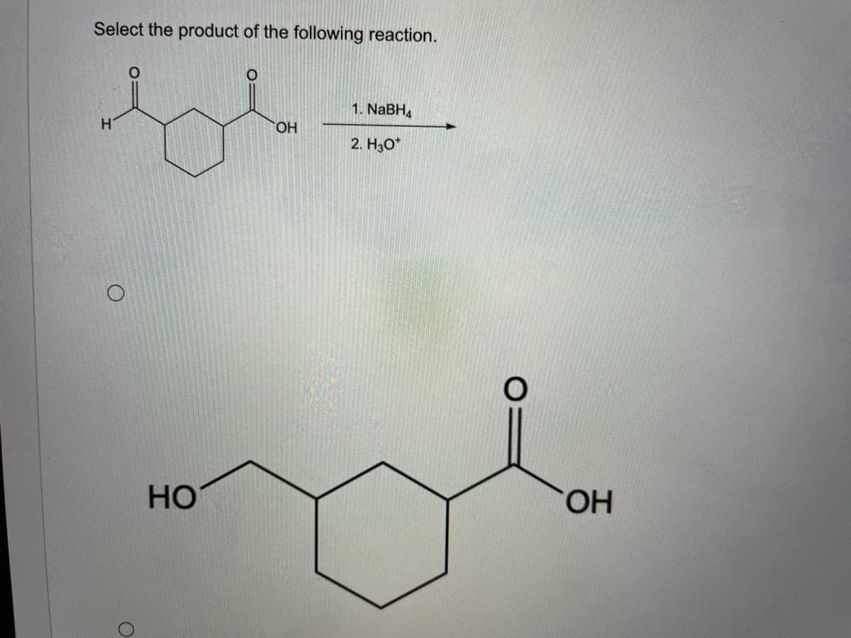 Select the product of the following reaction.
1. NABH4
ОН
2. H30*
Но
HO.
