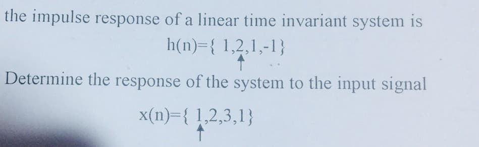 the impulse response of a linear time invariant system is
h(n)={ 1,2,1,-1}
Determine the response of the system to the input signal
x(n)={ 1,2,3,1}
