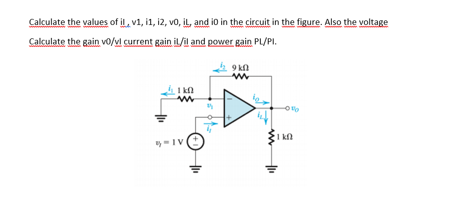 Calculate the values of il, v1, i1, i2, vo, İL, and i0 in the circuit in the figure. Also the voltage
ww m wm ww bn
www
Calculate the gain v0/vl current gain il/il and power gain PL/PI.
ww ww
wm vwwww www
9 kN
1 kN
1 kN
v, = 1 (
