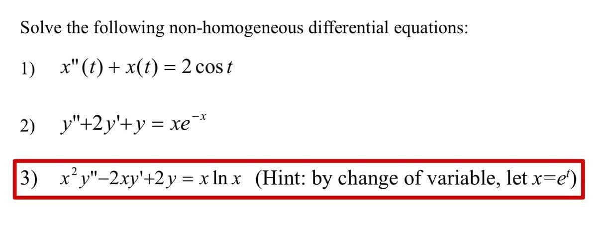 Solve the following non-homogeneous differential equations:
1)
x"(t) + x(t) = 2 cost
-X
2) y"+2y+y = xe
3)_x²y"-2xy'+2y = x ln x (Hint: by change of variable, let x=e¹)