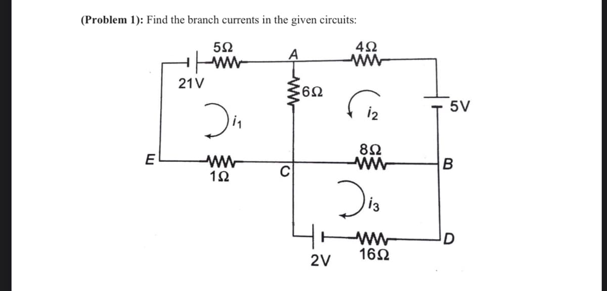 (Problem 1): Find the branch currents in the given circuits:
A
ww
21V
5V
i2
8Ω
E
ww-
1Ω
D
162
2V
