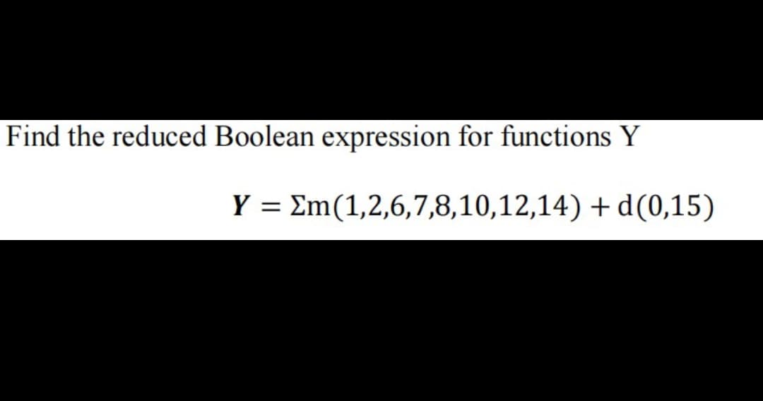 Find the reduced Boolean expression for functions Y
Y = Em(1,2,6,7,8,10,12,14) + d(0,15)
