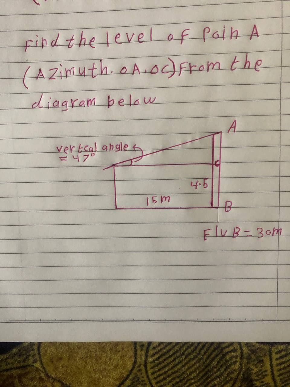 Find the level of Poin A
(Azimuth, o A.Oc) from the
diagram below
A
verteal angle
= 47°
4.5
15m
B
Flv B = 30m