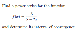 Find a power series for the function
3
f(z) =
5- 2r
and determine its interval of convergence.
