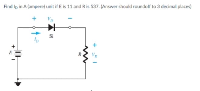Find Ip in A (ampere) unit if E is 11 and Ris 537. (Answer should roundoff to 3 decimal places)
VD
Si
E
R
