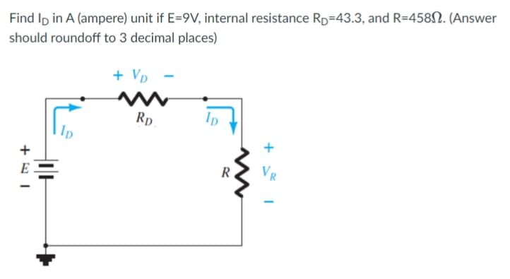 Find Ip in A (ampere) unit if E=9V, internal resistance Rp=43.3, and R=458N. (Answer
should roundoff to 3 decimal places)
+ Vp
Rp
+
R
Vr
E
