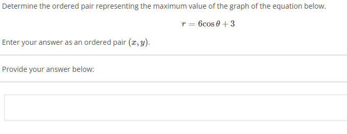 Determine the ordered pair representing the maximum value of the graph of the equation below.
r = 6cos 0+3
Enter your answer as an ordered pair (x, y).
Provide your answer below: