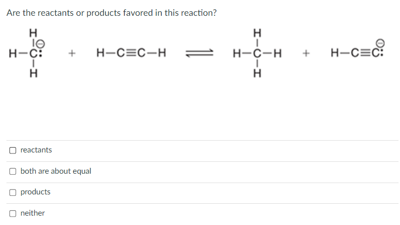 Are the reactants or products favored in this reaction?
HICIH
IO
H-C:
Oreactants
Oboth are about equal
products
Oneither
H-C=C-H
HIC-H
H-C-H
+
H-C=C: