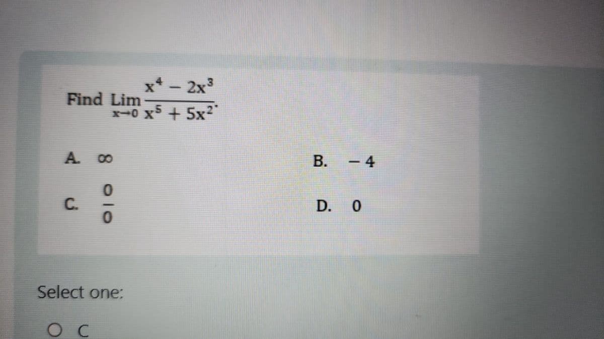 Find Lim
x4-2x³
x+0x5 +5x²
A 00
0
C.
Select one:
Oc
B. -4
D. 0