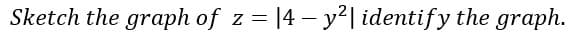 Sketch the graph of z = |4 – y²| identify the graph.
%3D
