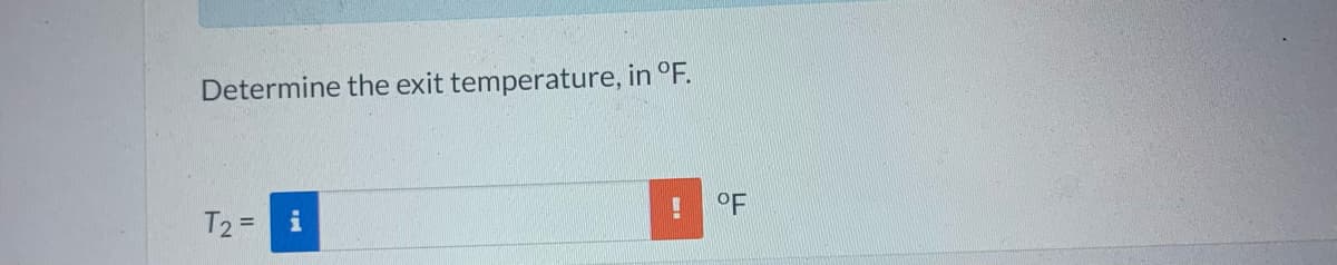 Determine the exit temperature, in °F.
T2 =
!
OF