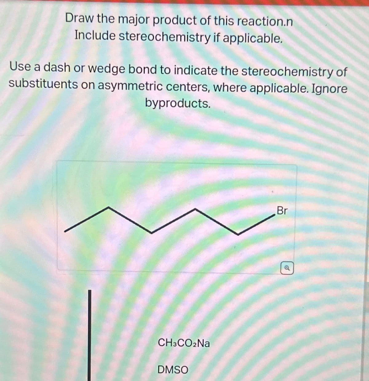 Draw the major product of this reaction.n
Include stereochemistry if applicable.
Use a dash or wedge bond to indicate the stereochemistry of
substituents on asymmetric centers, where applicable. Ignore
byproducts.
CH3CO₂Na
DMSO
Br
6