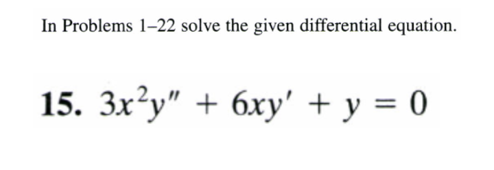 In Problems 1–22 solve the given differential equation.
15. Зx?у" + 6ху'+у%3D0

