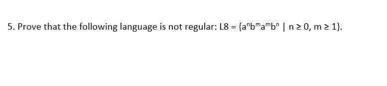 5. Prove that the following language is not regular: L8 = {a"bmamb" | n 2 0, m > 1}.
