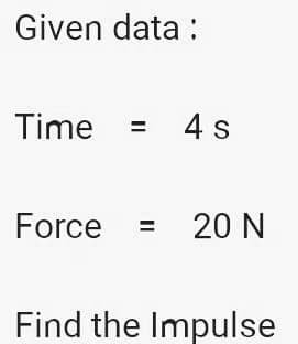 Given data :
Time
4 s
Force
20 N
Find the Impulse
II
