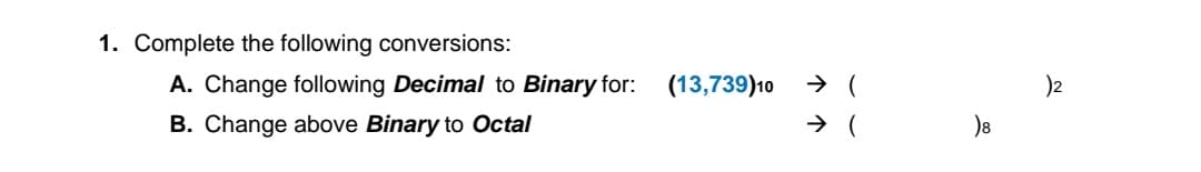 1. Complete the following conversions:
A. Change following Decimal
B. Change above Binary to Octal
Binary for:
(13,739)10 > (
)2
)8
