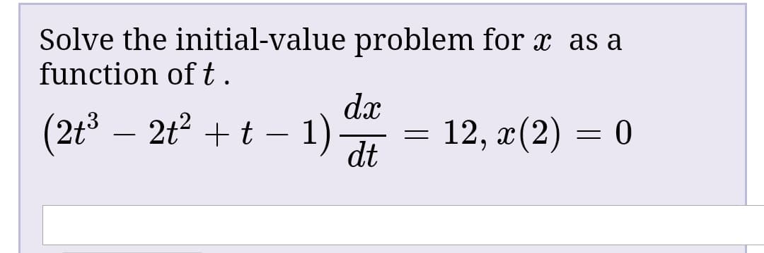 Solve the initial-value problem for x as a
function of t.
dx
(2t3 – 2t? + t – 1)
12, г (2) — 0
