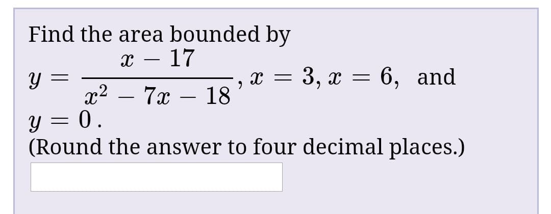 Find the area bounded by
17
3, г %3 6, and
x2
7x
- 18
(Round the answer to four decimal places.)
