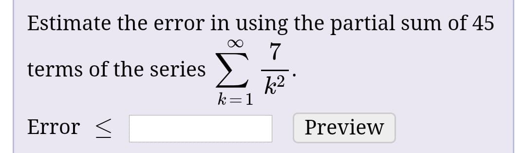 Estimate the error in using the partial sum of 45
7
terms of the series )
k2 °
k=1
Error <
Preview
