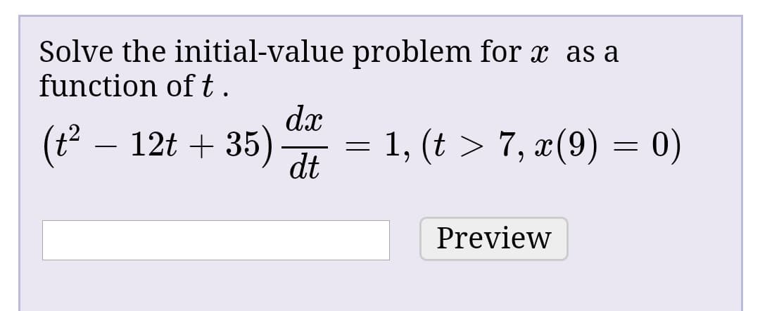Solve the initial-value problem for x as a
function of t.
dx
(t – 12t + 35)
dt
1, (t > 7, x(9) = 0)
%3D
Preview
