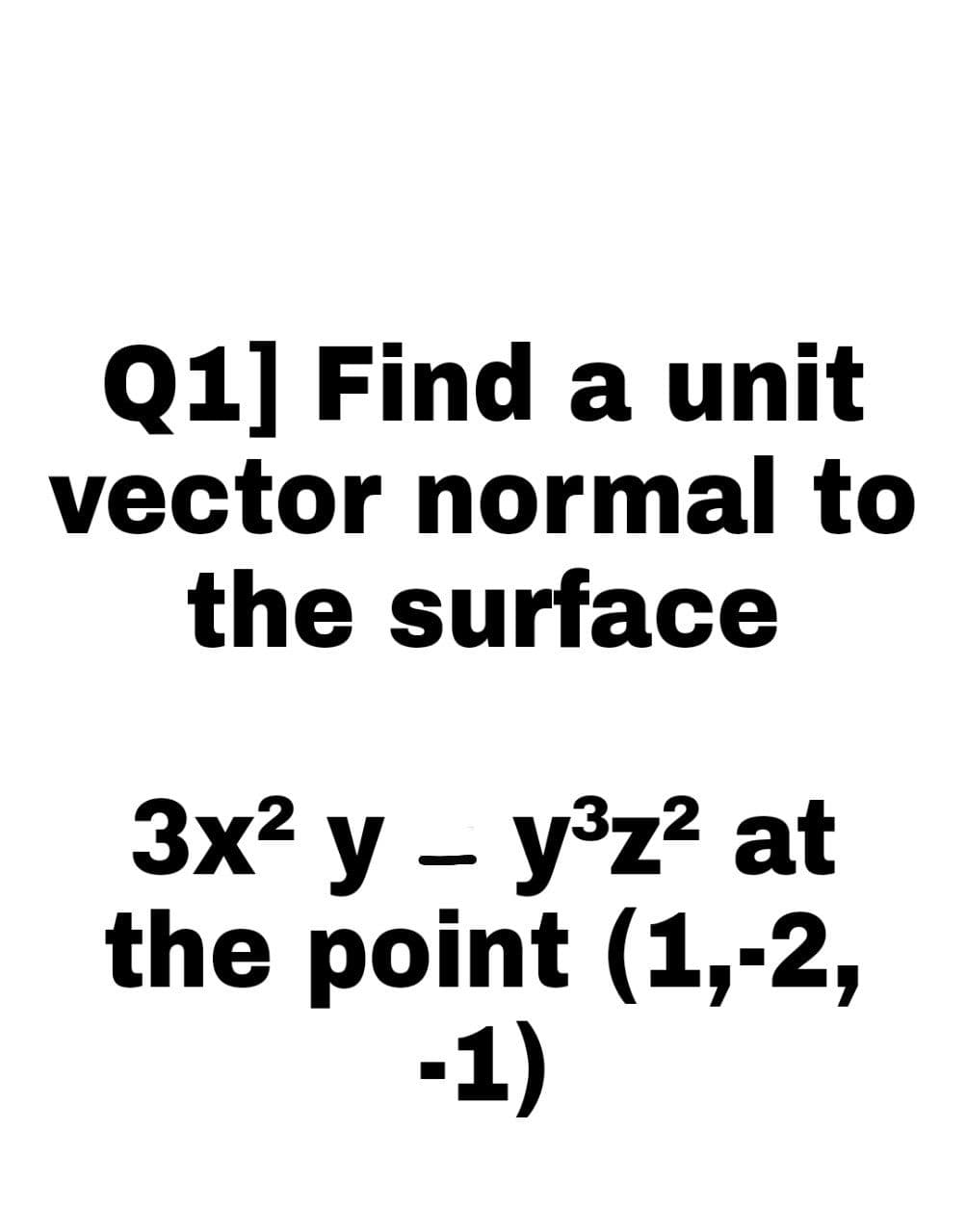 Q1] Find a unit
vector normal to
the surface
3x? у — у?z? at
the point (1,-2,
-1)

