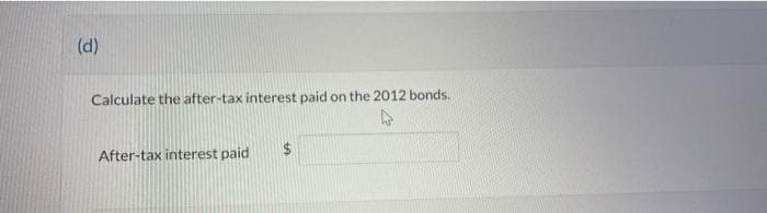 (d)
Calculate the after-tax interest paid on the 2012 bonds.
After-tax interest paid