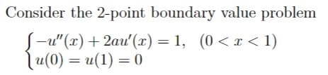Consider the 2-point boundary value problem
J-u"(x)+2au'(x) = 1, (0<x<1)
Tu(0) = u(1) = 0