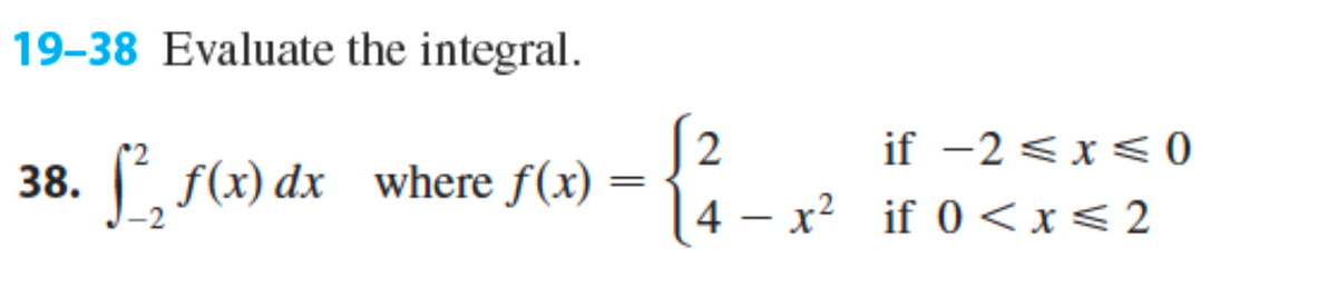 19-38 Evaluate the integral.
38. f(x) dx where f(x)
=
2
if -2 ≤ x ≤0
{²
4x² if 0<x<2