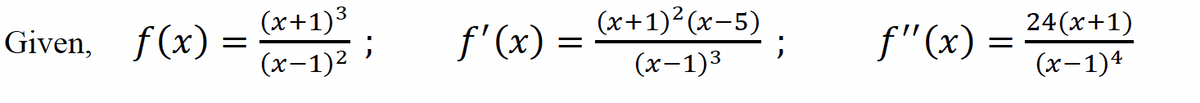 Given, f(x)
=
(x+1)³
;
(x-1)²
f'(x)
=
(x+1)²(x-5)
(x-1)³
;
f"(x)=
24(x+1)
(x-1)4