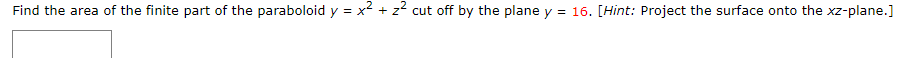 Find the area of the finite part of the paraboloid y = x² + z? cut off by the plane y
= 16. [Hint: Project the surface onto the xz-plane.]
