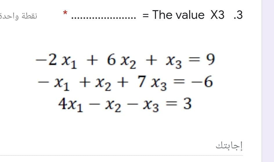 *
نقطة واحدة
- The value XЗ .3
—2 х1 + 6х2 + Xз — 9
— х1 + х2 + 7Хз — —6
4x1 – x2 – x3 = 3
إجابتك
