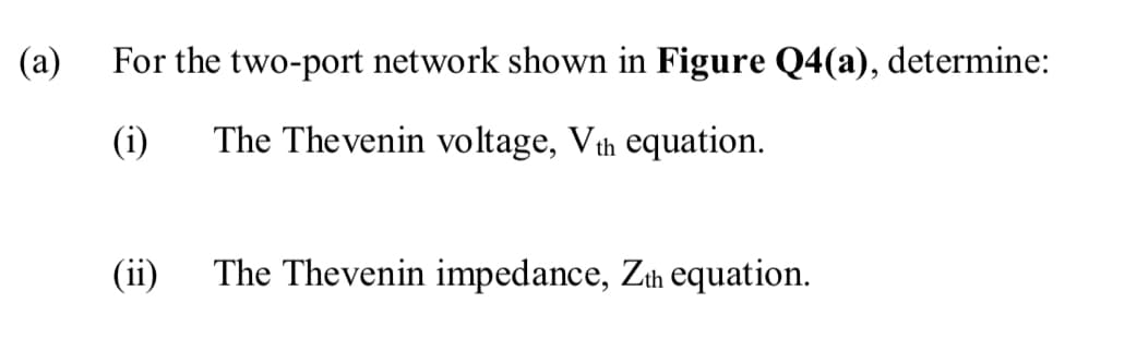 (a)
For the two-port network shown in Figure Q4(a), determine:
(i)
The Thevenin voltage, Vth equation.
(ii)
The Thevenin impedance, Zth equation.