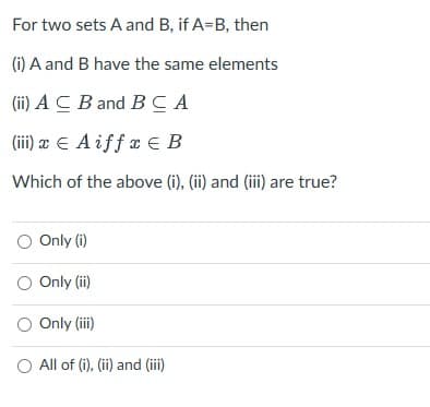 For two sets A and B, if A=B, then
(i) A and B have the same elements
(ii) ACB and BCA
(iii) x E Aiff x EB
Which of the above (i), (ii) and (iii) are true?
O Only (i)
O Only (ii)
O Only (iii)
All of (i), (ii) and (iii)