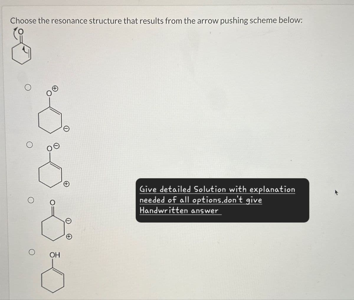 Choose the resonance structure that results from the arrow pushing scheme below:
A
H
OH
Give detailed Solution with explanation
needed of all options.don't give
Handwritten answer