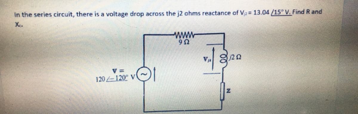 In the series circuit, there is a voltage drop across the j2 ohms reactance of V₂ = 13.04 /15° V. Find R and
www
922
v.| g
V =
120/120° V
DI
N