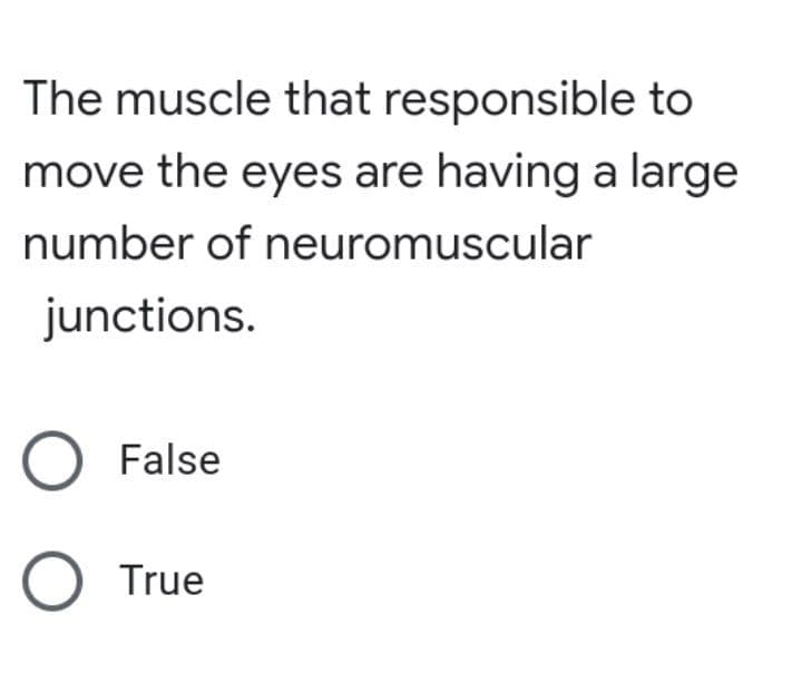 The muscle that responsible to
move the eyes are having a large
number of neuromuscular
junctions.
O False
O True
