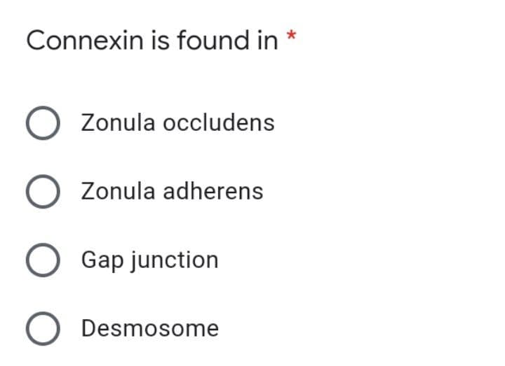 Connexin is found in
O Zonula occludens
O Zonula adherens
O Gap junction
O Desmosome