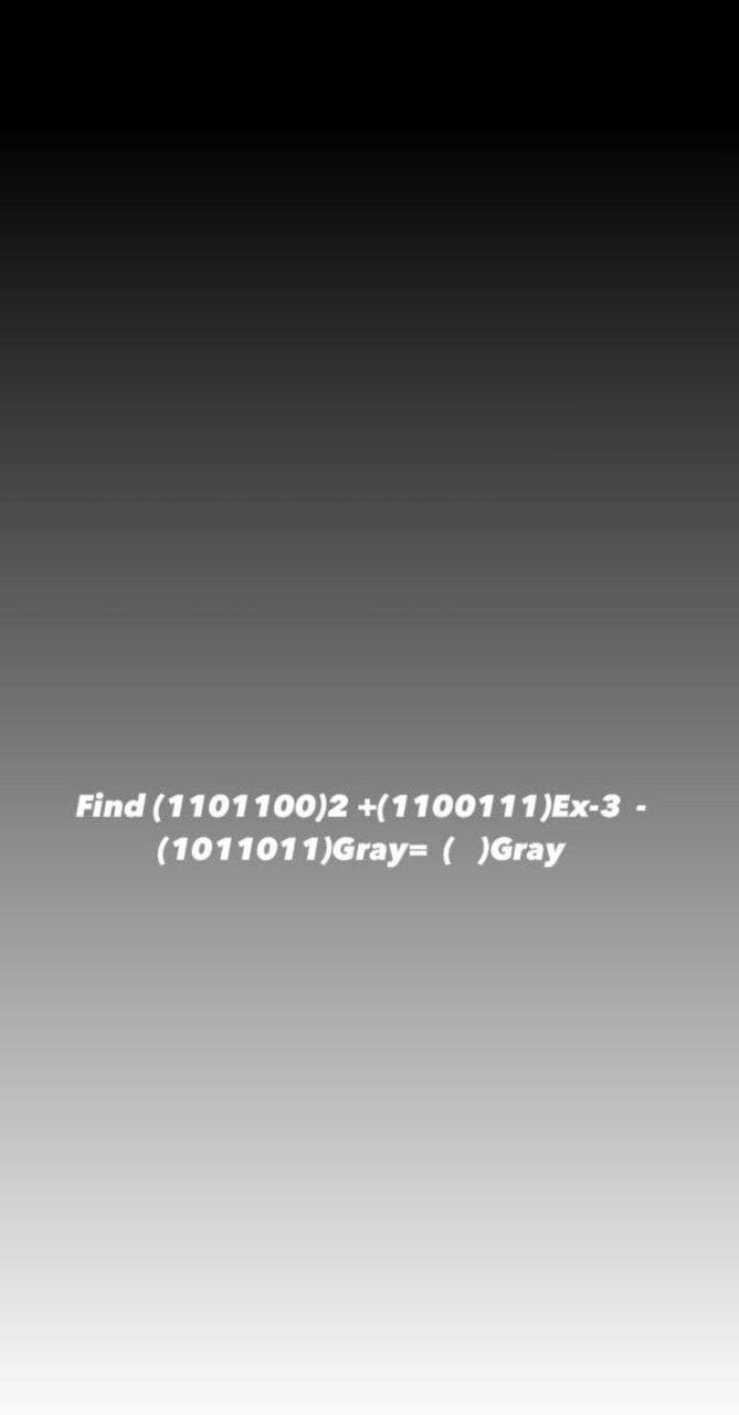 Find (1101100)2 +(1100111)Ex-3 -
(1011011)Gray= ( )Gray
