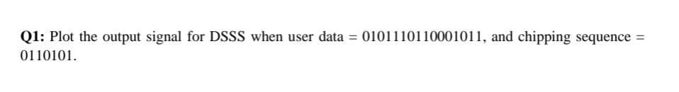 Q1: Plot the output signal for DSSS when user data = 0101110110001011, and chipping sequence
%3D
0110101.
