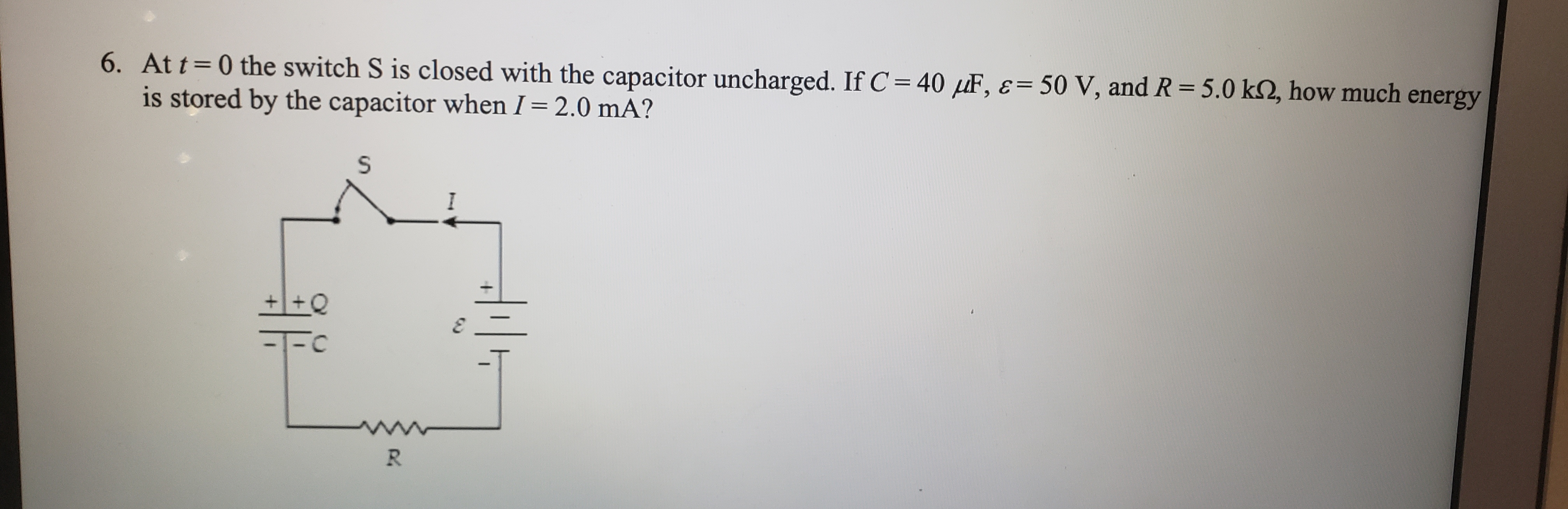 At =0 the switch S is closed with the capacitor unchurged. If C- 40 uF, e- 50 V, and R=5.0 k2, how much energy
is stored by the capacitor whenI = 2.0 mA?
