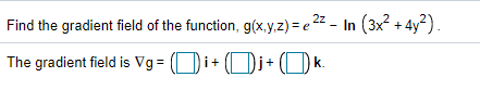 Find the gradient field of the function, g(x.y,z) = e 22 - In (3x² + 4y²).
The gradient field is Vg = (Di+
(Di+(Ok.
