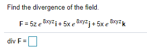 Find the divergence of the field.
F = 5z e 8xyzi+ 5x e 8xyzj + 5x e 8xyzk
div F =
