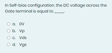 In Self-bias configuration, the DC voltage across the
Gate terminal is equal to
О а. OV
a. ov
O b. Vp
C. Vds
d. Vgs
