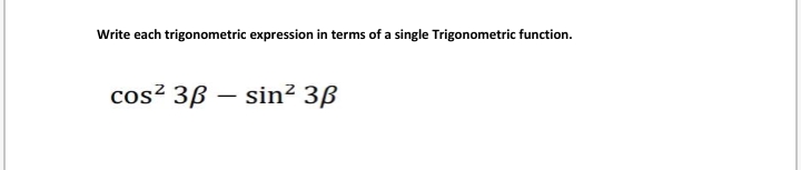 Write each trigonometric expression in terms of a single Trigonometric function.
cos² 3ß – sin² 3ß
