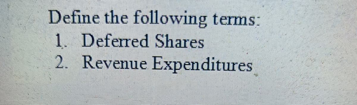 Define the following terms:
1. Deferred Shares
2. Revenue Expenditures