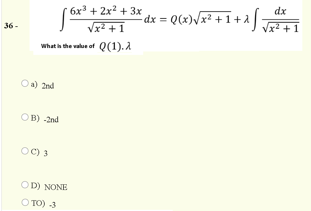 dx
6x3 + 2x2 + 3x
dx = Q(x)/x² + 1 + 1
Vx2 + 1
Vx2 + 1
36 -
What is the value of Q(1).A
a) 2nd
O B) -2nd
O C) 3
O D) NONE
Ο ΤΟ) 3
